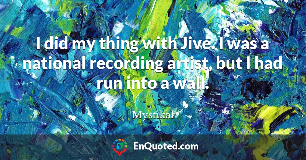 I did my thing with Jive. I was a national recording artist, but I had run into a wall.