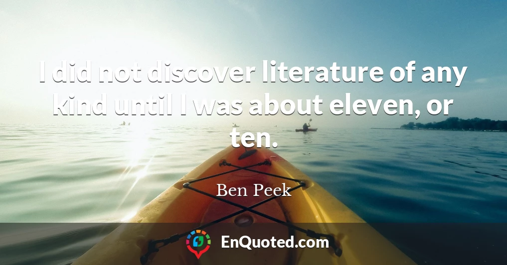 I did not discover literature of any kind until I was about eleven, or ten.