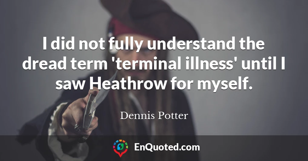 I did not fully understand the dread term 'terminal illness' until I saw Heathrow for myself.