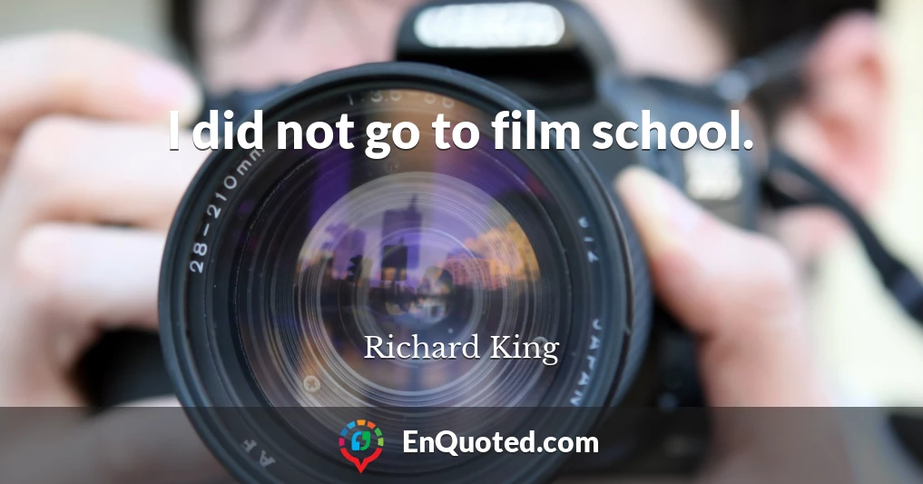I did not go to film school.