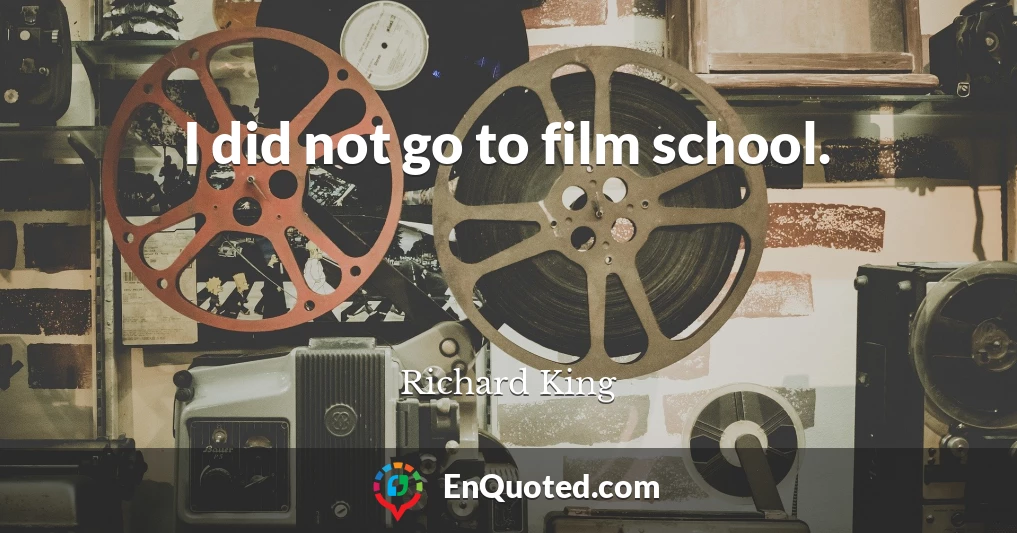 I did not go to film school.