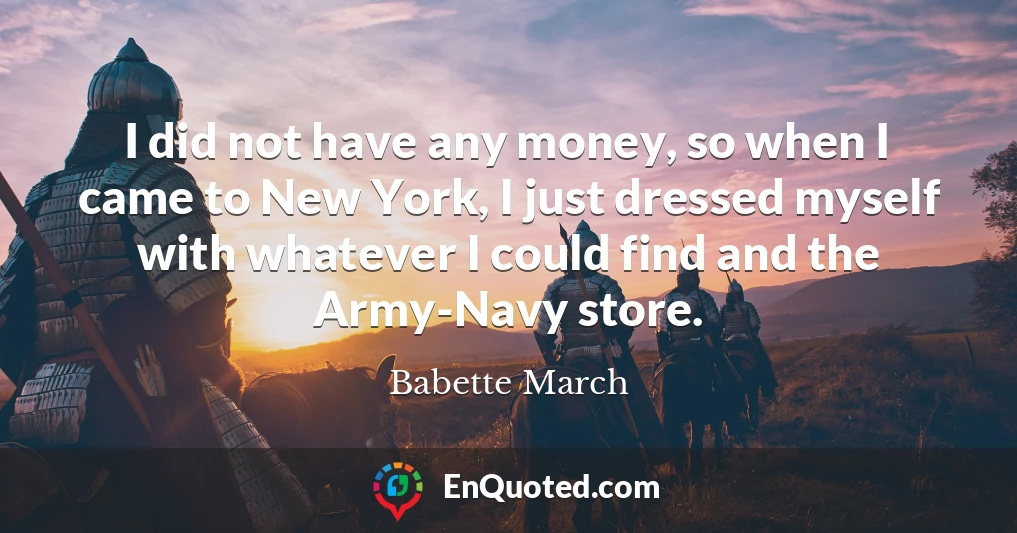 I did not have any money, so when I came to New York, I just dressed myself with whatever I could find and the Army-Navy store.