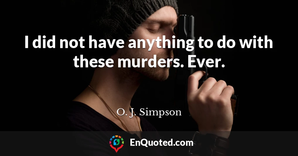 I did not have anything to do with these murders. Ever.