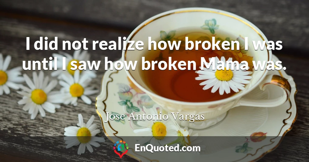 I did not realize how broken I was until I saw how broken Mama was.