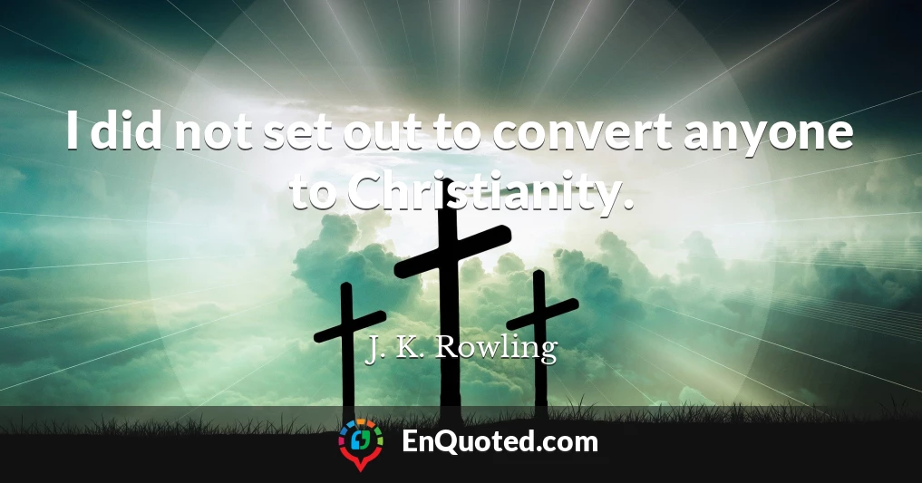 I did not set out to convert anyone to Christianity.
