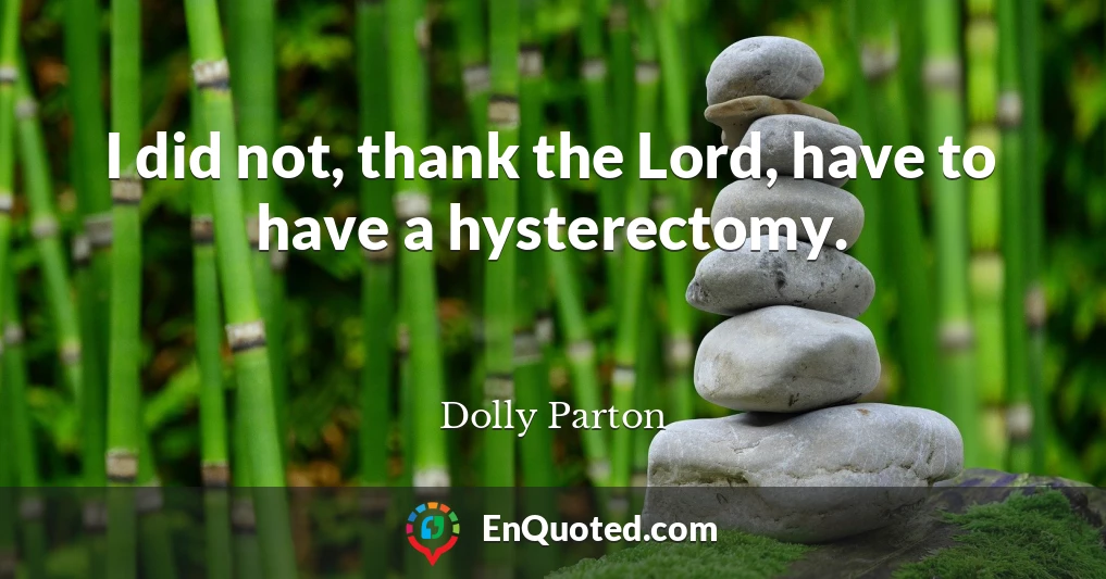 I did not, thank the Lord, have to have a hysterectomy.