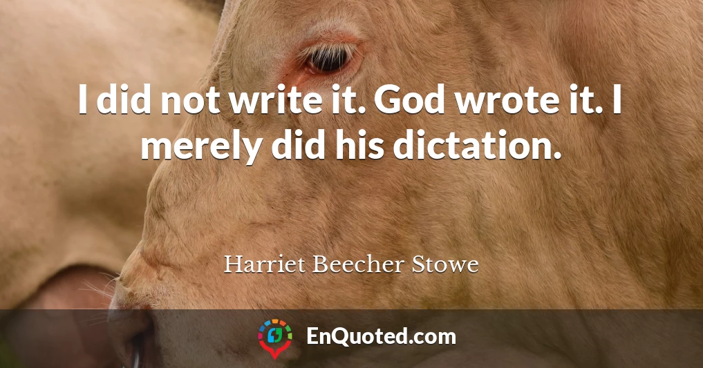 I did not write it. God wrote it. I merely did his dictation.