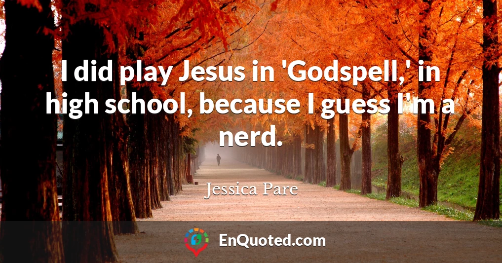 I did play Jesus in 'Godspell,' in high school, because I guess I'm a nerd.