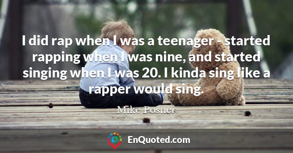 I did rap when I was a teenager - started rapping when I was nine, and started singing when I was 20. I kinda sing like a rapper would sing.