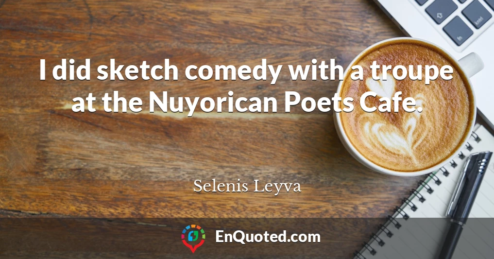 I did sketch comedy with a troupe at the Nuyorican Poets Cafe.