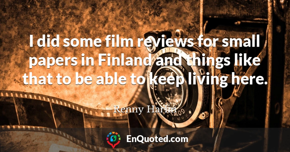 I did some film reviews for small papers in Finland and things like that to be able to keep living here.