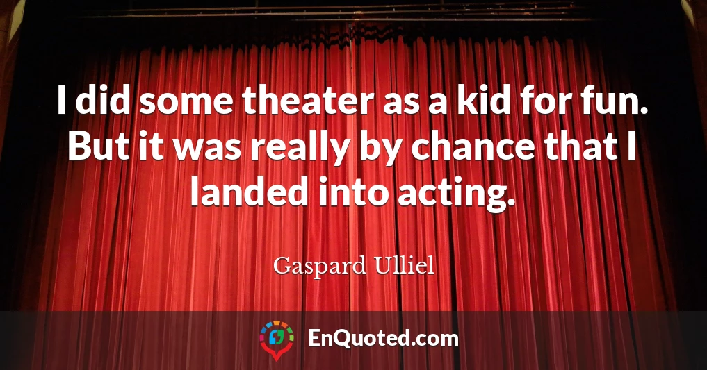 I did some theater as a kid for fun. But it was really by chance that I landed into acting.
