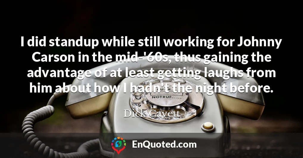 I did standup while still working for Johnny Carson in the mid-'60s, thus gaining the advantage of at least getting laughs from him about how I hadn't the night before.