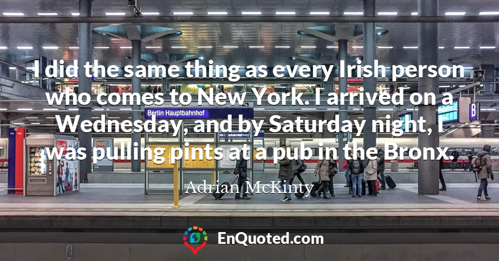 I did the same thing as every Irish person who comes to New York. I arrived on a Wednesday, and by Saturday night, I was pulling pints at a pub in the Bronx.