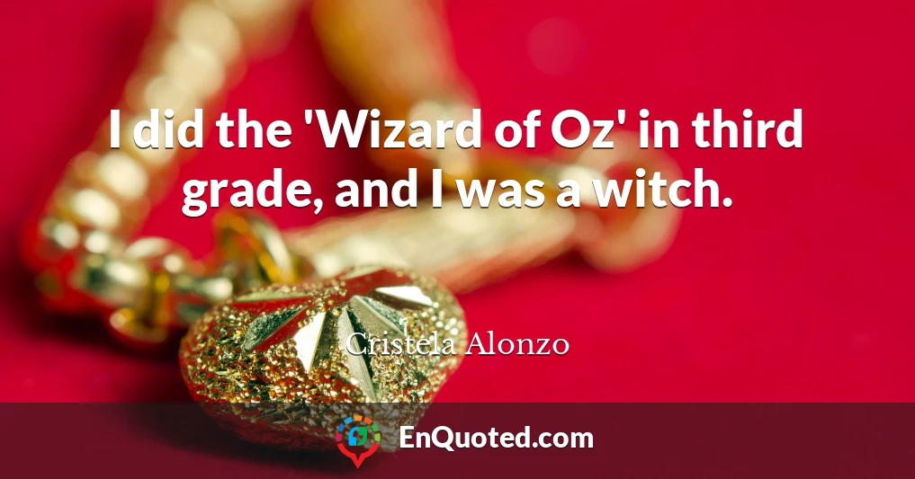 I did the 'Wizard of Oz' in third grade, and I was a witch.