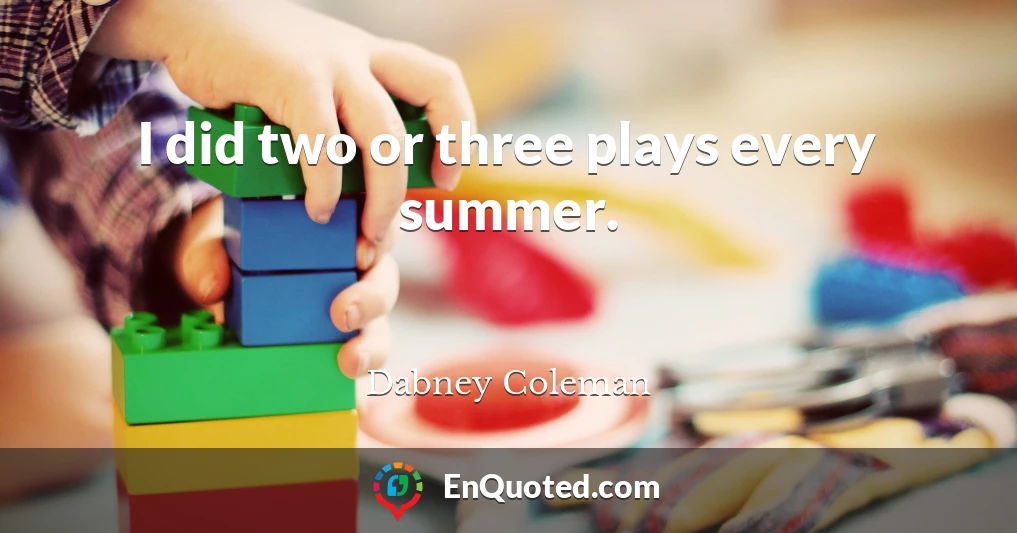 I did two or three plays every summer.