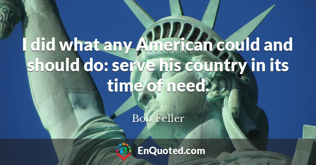 I did what any American could and should do: serve his country in its time of need.
