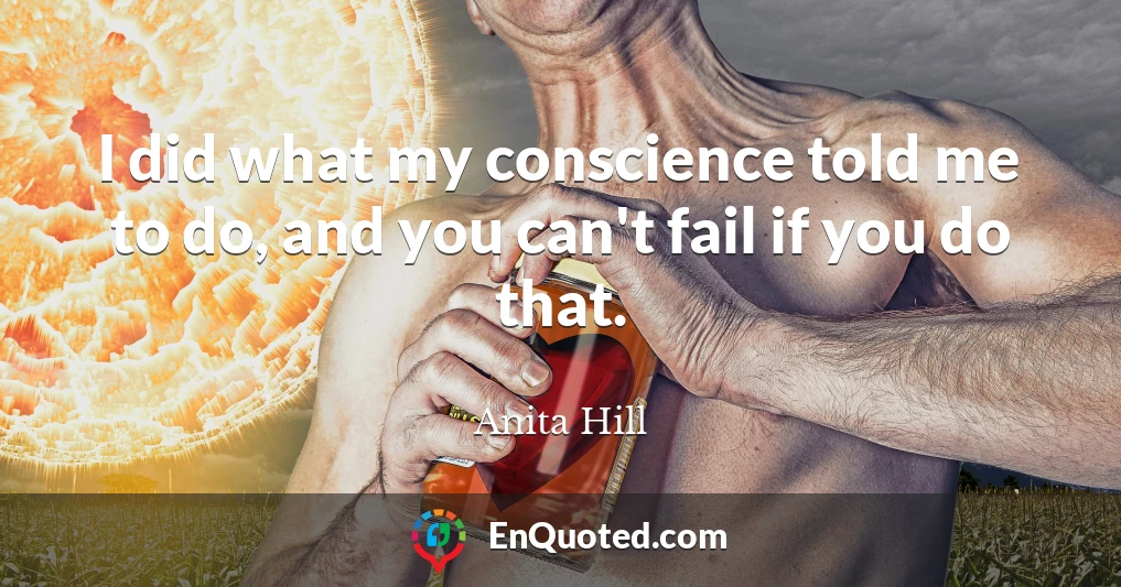 I did what my conscience told me to do, and you can't fail if you do that.