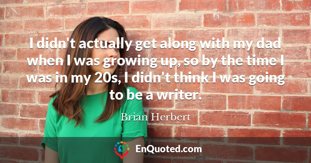 I didn't actually get along with my dad when I was growing up, so by the time I was in my 20s, I didn't think I was going to be a writer.