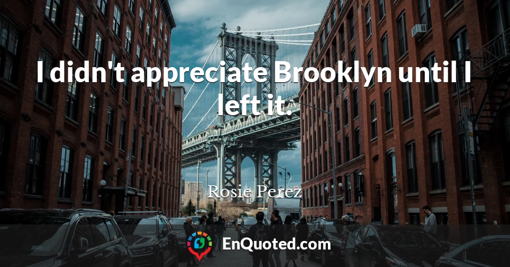 I didn't appreciate Brooklyn until I left it.