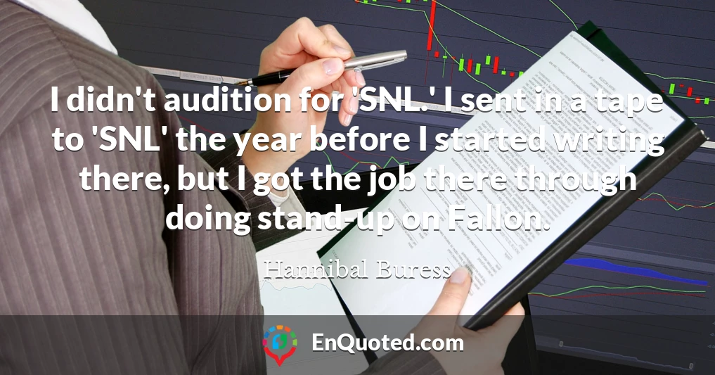 I didn't audition for 'SNL.' I sent in a tape to 'SNL' the year before I started writing there, but I got the job there through doing stand-up on Fallon.