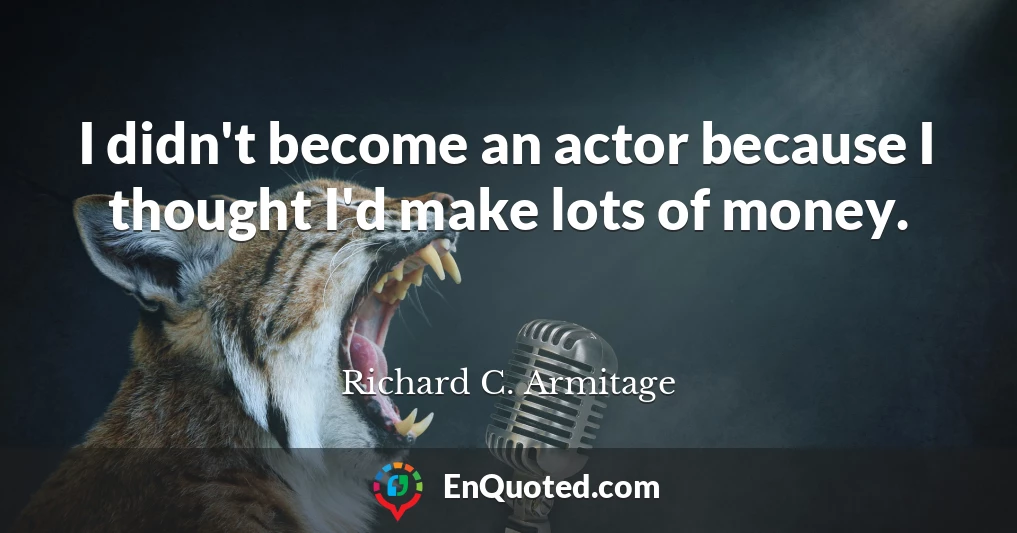 I didn't become an actor because I thought I'd make lots of money.