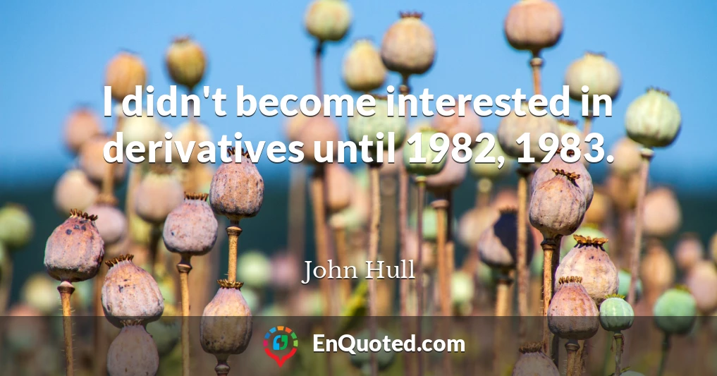 I didn't become interested in derivatives until 1982, 1983.