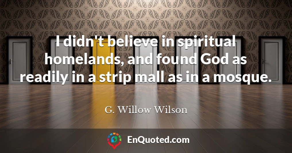 I didn't believe in spiritual homelands, and found God as readily in a strip mall as in a mosque.