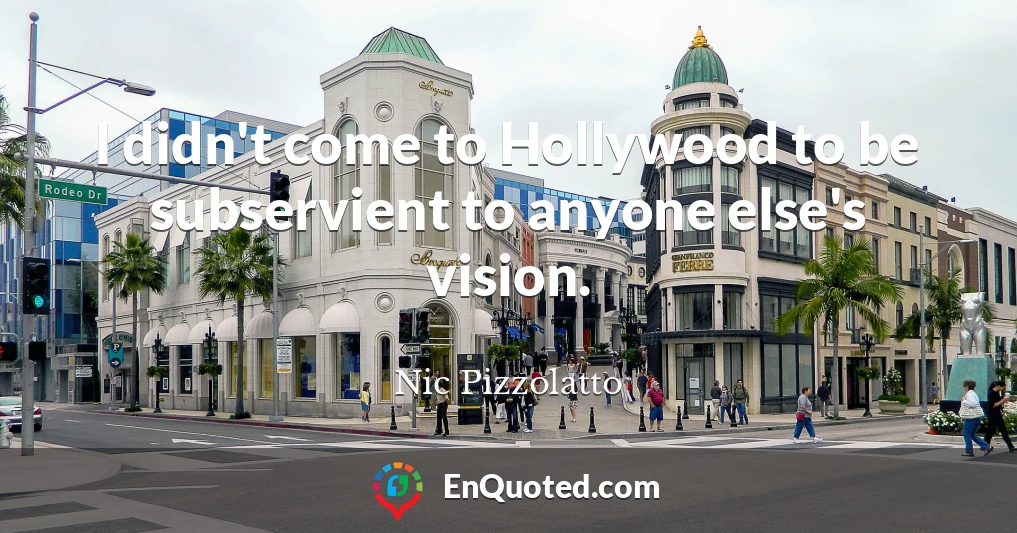 I didn't come to Hollywood to be subservient to anyone else's vision.