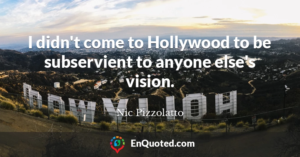 I didn't come to Hollywood to be subservient to anyone else's vision.