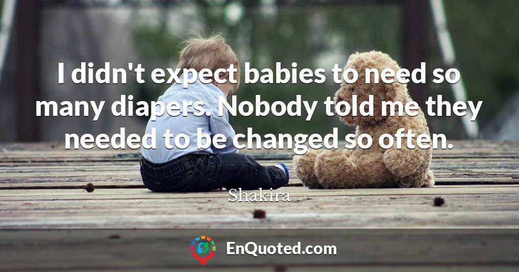 I didn't expect babies to need so many diapers. Nobody told me they needed to be changed so often.