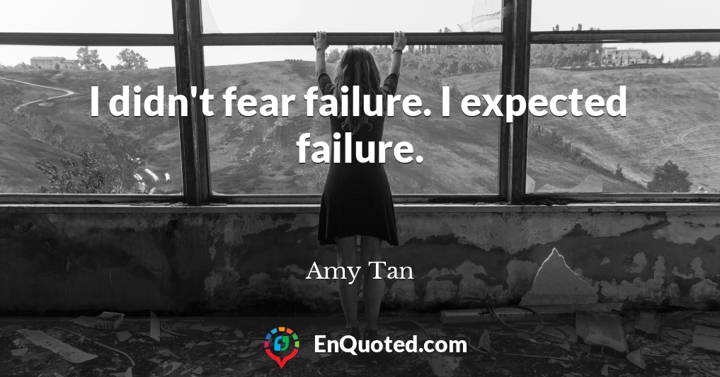 I didn't fear failure. I expected failure.
