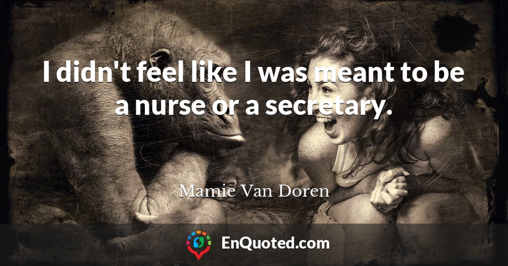 I didn't feel like I was meant to be a nurse or a secretary.