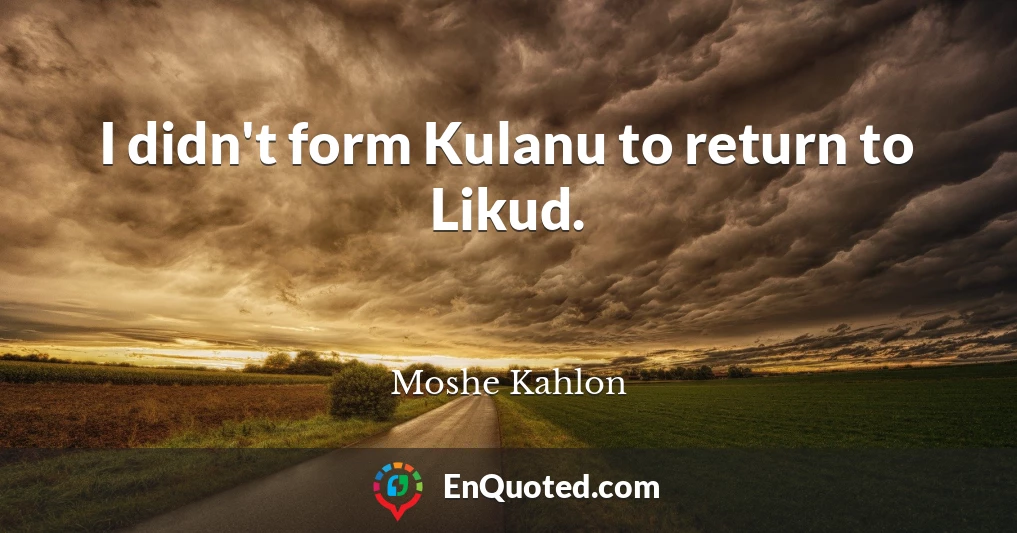 I didn't form Kulanu to return to Likud.