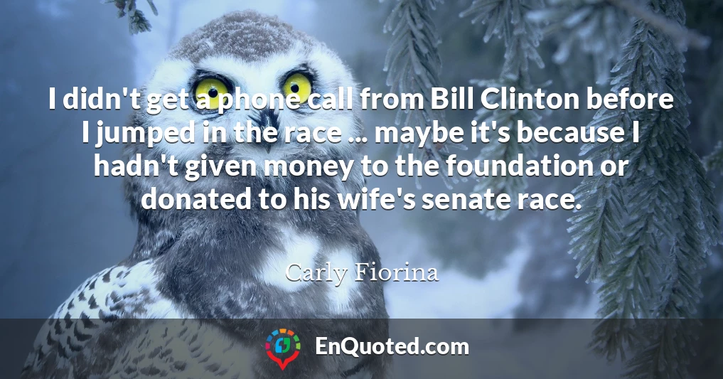 I didn't get a phone call from Bill Clinton before I jumped in the race ... maybe it's because I hadn't given money to the foundation or donated to his wife's senate race.