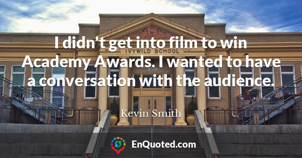 I didn't get into film to win Academy Awards. I wanted to have a conversation with the audience.