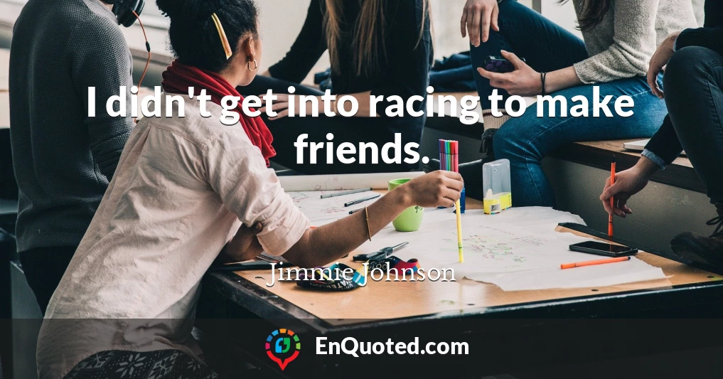 I didn't get into racing to make friends.