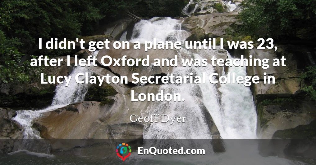 I didn't get on a plane until I was 23, after I left Oxford and was teaching at Lucy Clayton Secretarial College in London.
