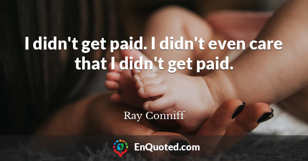 I didn't get paid. I didn't even care that I didn't get paid.