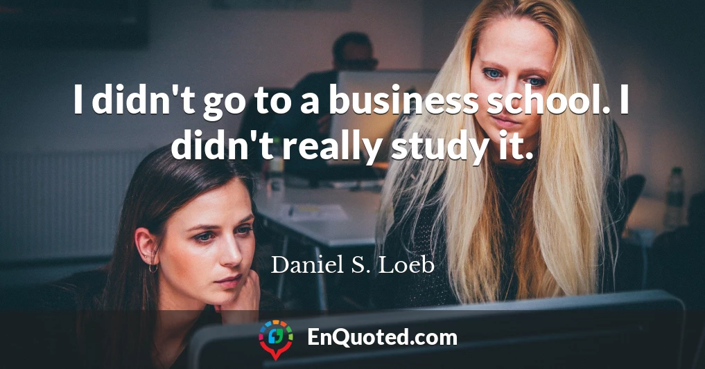 I didn't go to a business school. I didn't really study it.