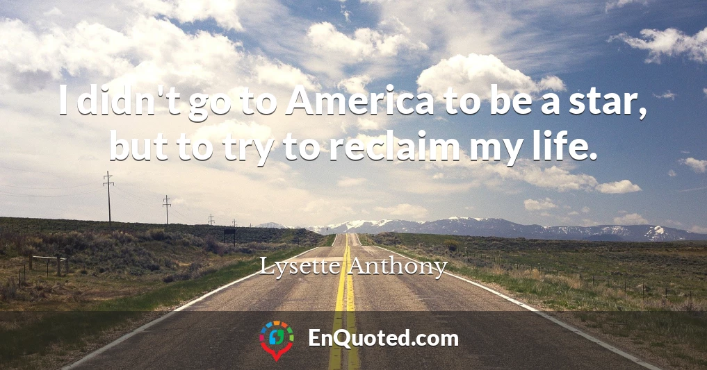 I didn't go to America to be a star, but to try to reclaim my life.