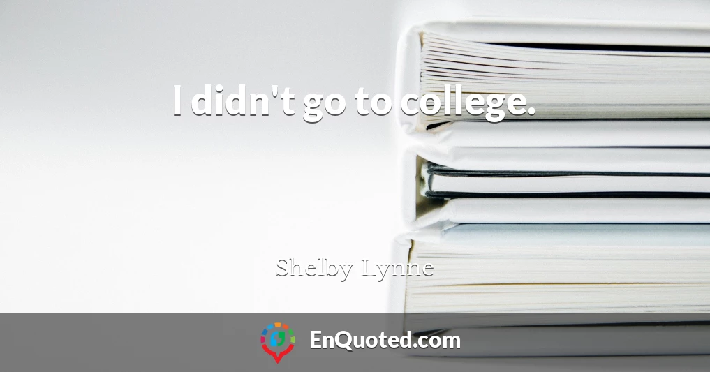 I didn't go to college.