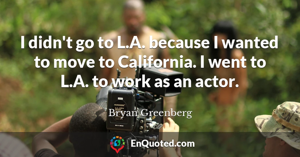 I didn't go to L.A. because I wanted to move to California. I went to L.A. to work as an actor.