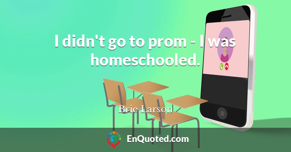 I didn't go to prom - I was homeschooled.