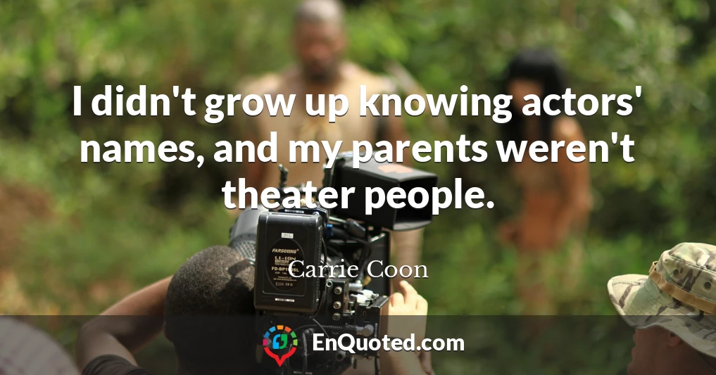I didn't grow up knowing actors' names, and my parents weren't theater people.