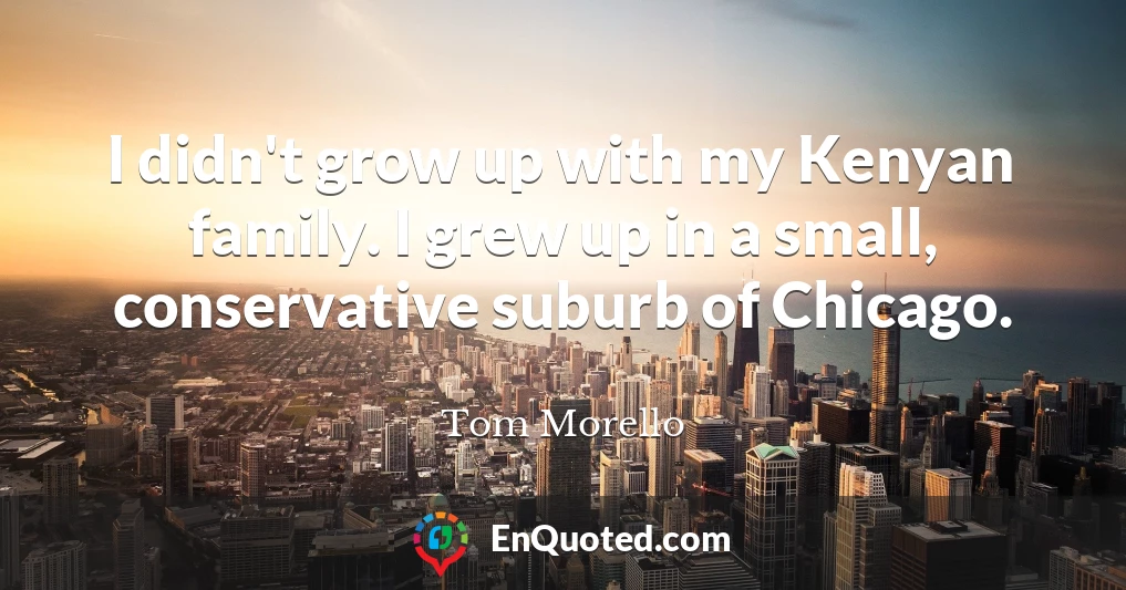 I didn't grow up with my Kenyan family. I grew up in a small, conservative suburb of Chicago.