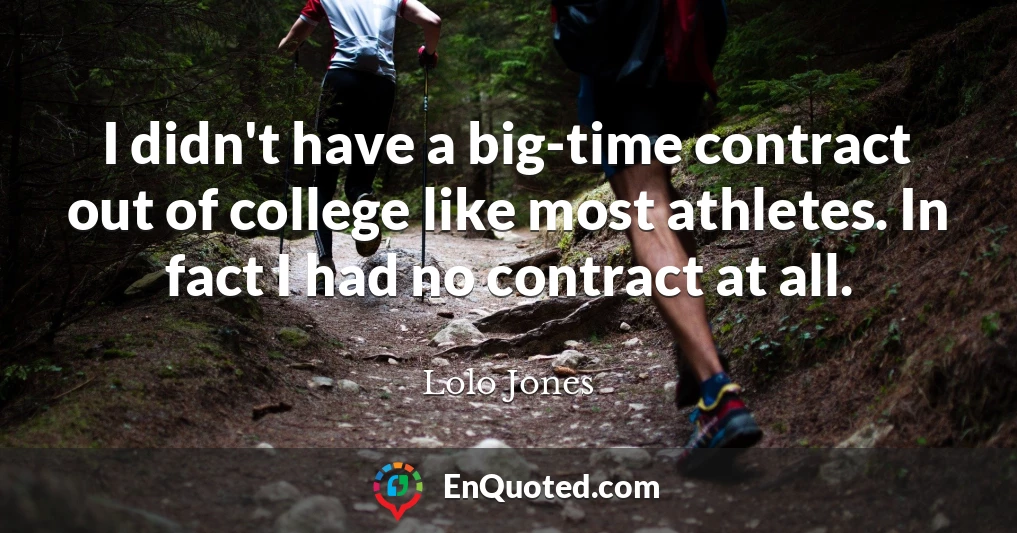 I didn't have a big-time contract out of college like most athletes. In fact I had no contract at all.