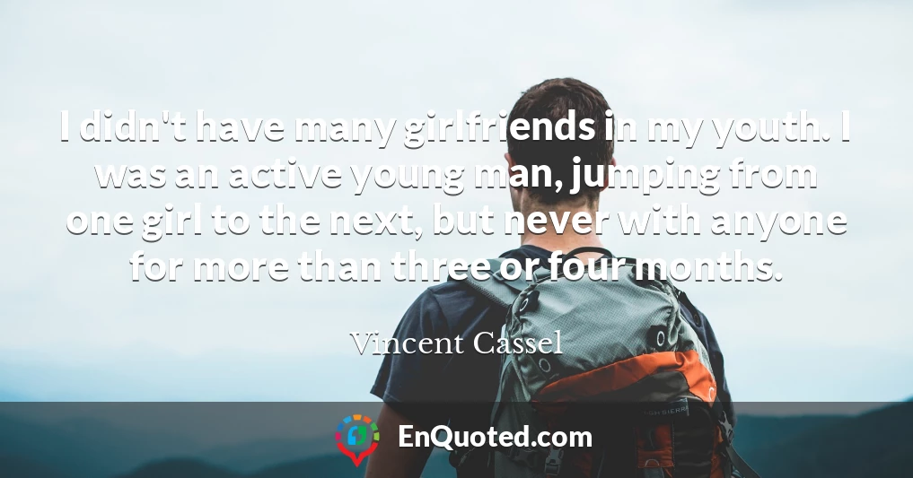 I didn't have many girlfriends in my youth. I was an active young man, jumping from one girl to the next, but never with anyone for more than three or four months.