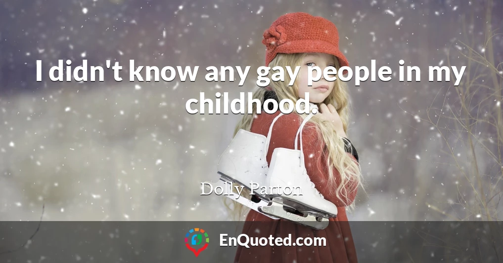 I didn't know any gay people in my childhood.