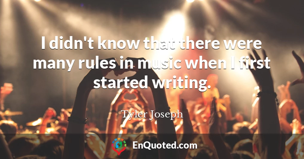 I didn't know that there were many rules in music when I first started writing.